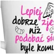 kubek z nadrukiem lepiej dobrze zjesc niz podobac byle komu bialy bgtech 480ml
